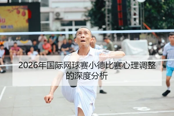 2026年国际网球赛小德比赛心理调整的深度分析