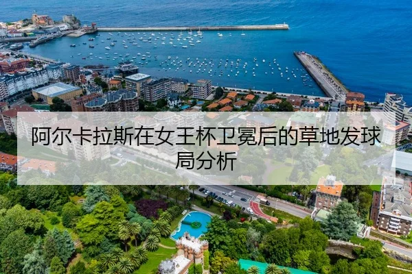 阿尔卡拉斯在女王杯卫冕后的草地发球局分析