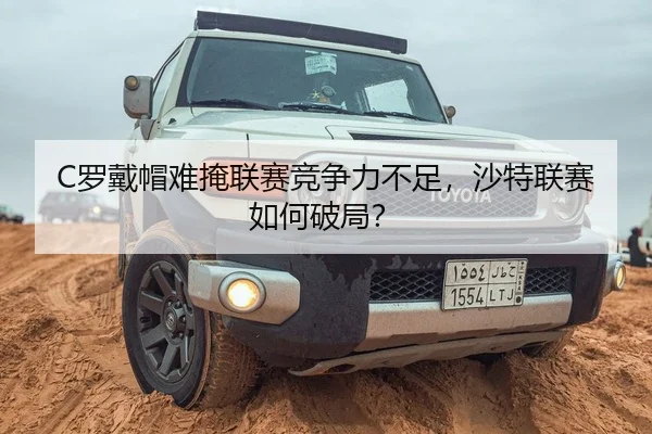 C罗戴帽难掩联赛竞争力不足，沙特联赛如何破局？