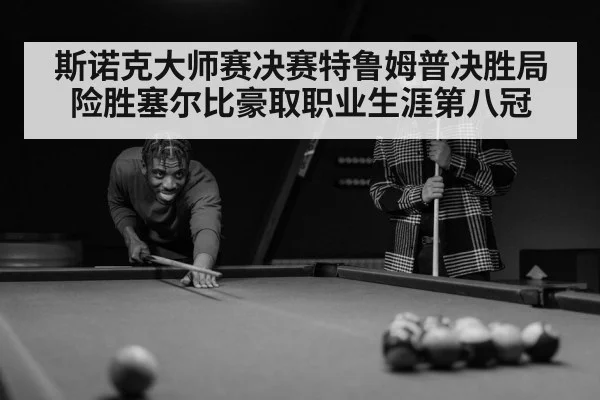 斯诺克大师赛决赛特鲁姆普决胜局险胜塞尔比豪取职业生涯第八冠