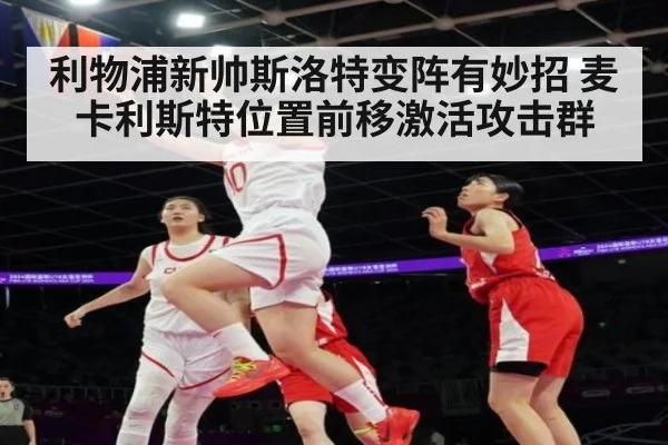 利物浦新帅斯洛特变阵有妙招 麦卡利斯特位置前移激活攻击群